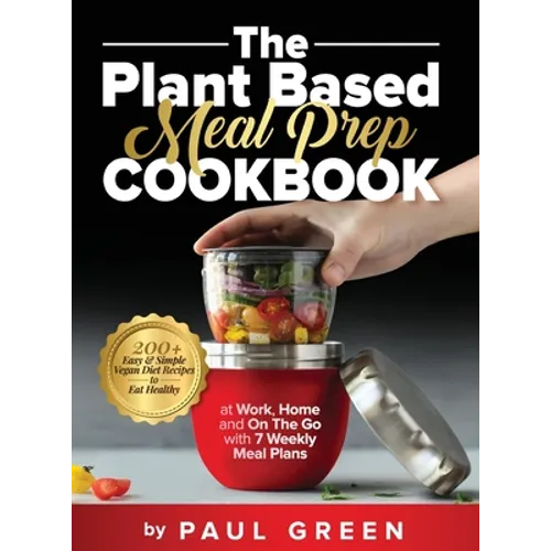 The Plant Based Meal Prep Cookbook: 200+ Easy & Simple Vegan Diet Recipes To Eat Healthy at Work, Home, and On The Go With 7 Weekly Meal Plans - Hardcover