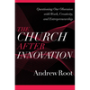 The Church After Innovation: Questioning Our Obsession with Work, Creativity, and Entrepreneurship - Paperback