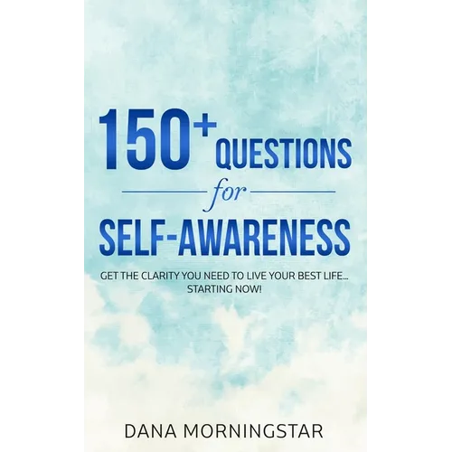 150+ Questions for Self-Awareness: Get the Clarity You Need to Live Your Best Life...Starting Now! - Paperback