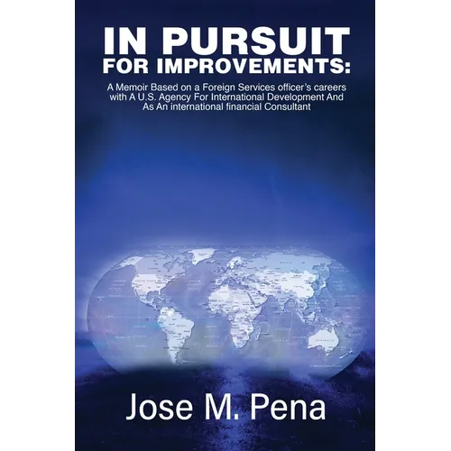 In Pursuit for Improvements: A Memoir Based on a Forty-Year Foreign Services Officer's Careers with the U.S. Agency for International Development and - Hardcover