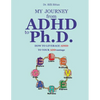 My Journey from ADHD to Ph.D. - How To Leverage ADHD to Your ADDvantage - Paperback