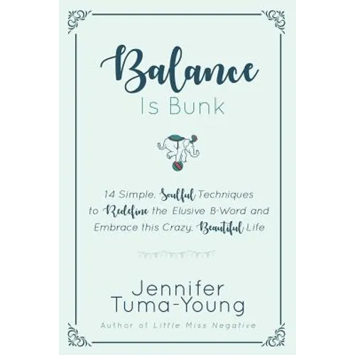 Balance is Bunk: 14 Simple, Soulful Techniques to Redefine the Elusive B-Word and Embrace this Crazy, Beautiful Life - Paperback