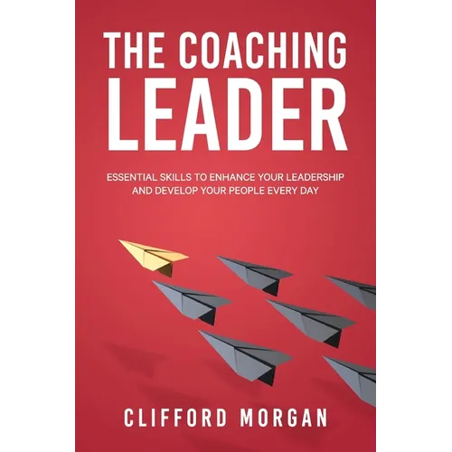 The Coaching Leader: Essential Skills to Enhance Your Leadership and Develop Your People Every Day - Paperback