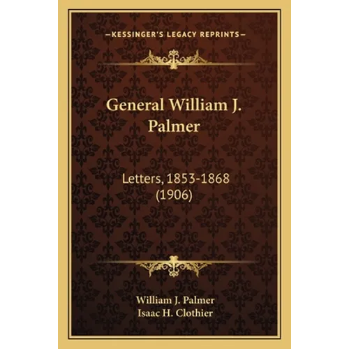 General William J. Palmer: Letters, 1853-1868 (1906) - Paperback
