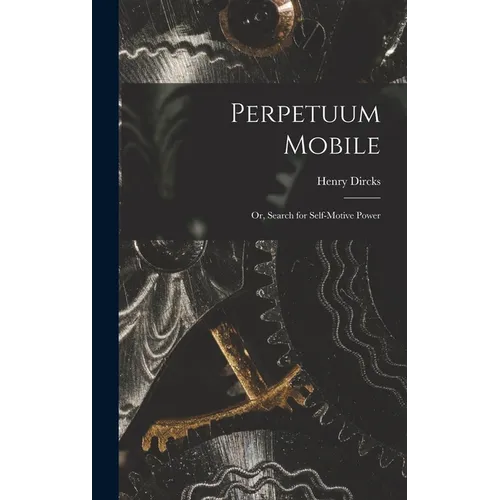 Perpetuum Mobile; Or, Search for Self-Motive Power - Hardcover
