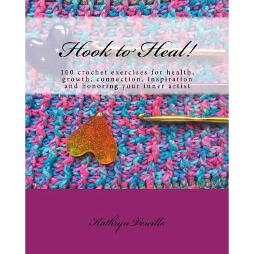 Hook to Heal!: 100 Crochet Exercises For Health, Growth, Connection, Inspiration and Honoring Your Inner Artist - Paperback