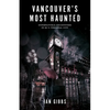 Vancouver's Most Haunted: Supernatural Encounters in Bc's Terminal City - Paperback