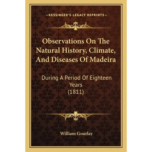 Observations On The Natural History, Climate, And Diseases Of Madeira: During A Period Of Eighteen Years (1811) - Paperback