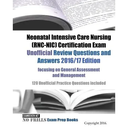 Neonatal Intensive Care Nursing (RNC-NIC) Certification Exam Unofficial Review Questions and Answers 2016/17 Edition, focusing on General Assessment a - Paperback
