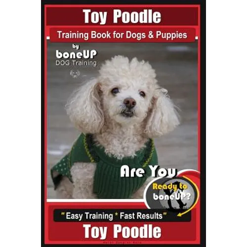 Toy Poodle Training Book for Dogs and Puppies By Bone Up Dog Training: Are You Ready to Bone Up? Easy Training * Fast Results - Paperback