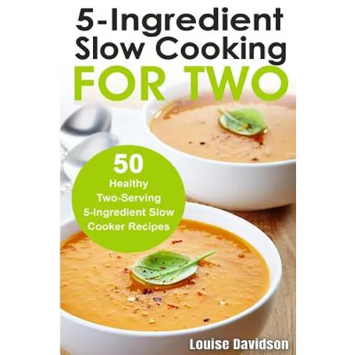5 Ingredient Slow Cooking for Two: 50 Healthy Two-Serving 5 Ingredient Slow Cooker Recipes - Paperback
