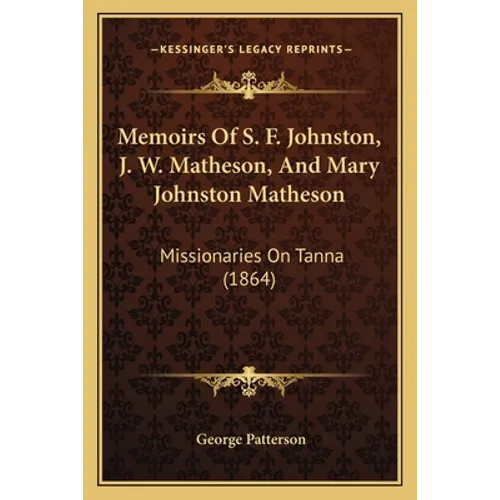 Memoirs Of S. F. Johnston, J. W. Matheson, And Mary Johnston Matheson: Missionaries On Tanna (1864) - Paperback