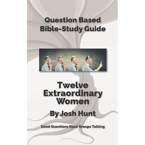 Question-Based Bible Study Guide -- Twelve Extraordinary Women: Good Questions Have Groups Talking - Paperback