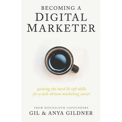 Becoming A Digital Marketer: Gaining the Hard & Soft Skills for a Tech-Driven Marketing Career - Paperback