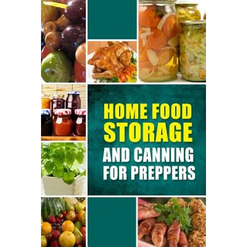 Home Food Storage and Canning for Preppers: A Comprehensive Guide and Recipe Book for Home Food Storage and Canning for Preppers - Paperback