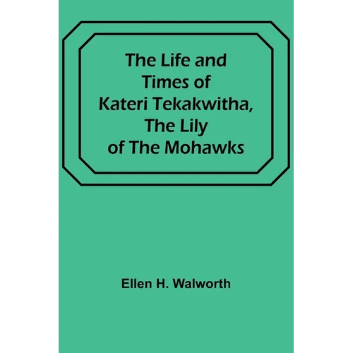 The Life and Times of Kateri Tekakwitha, the Lily of the Mohawks - Paperback