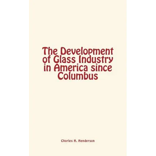 The Development of Glass Industry in America since Columbus - Paperback