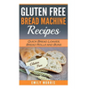 Gluten Free Bread Machine Recipes: Quick Bread Loaves, Bread Rolls and Buns - Paperback