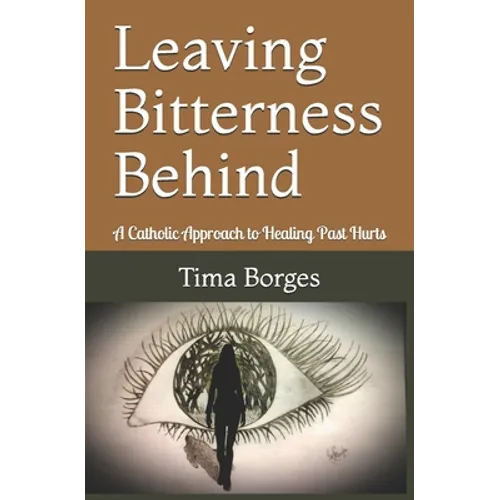 Leaving Bitterness Behind: A Catholic Approach to Healing Past Hurts - Paperback