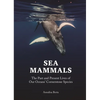 Sea Mammals: The Past and Present Lives of Our Oceans' Cornerstone Species - Hardcover