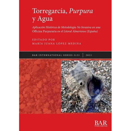 Torregarcía, Purpura y Agua: Aplicación Histórica de Metodología No Invasiva en una Officina Purpuraria en el Litoral Almeriense (España) - Paperback