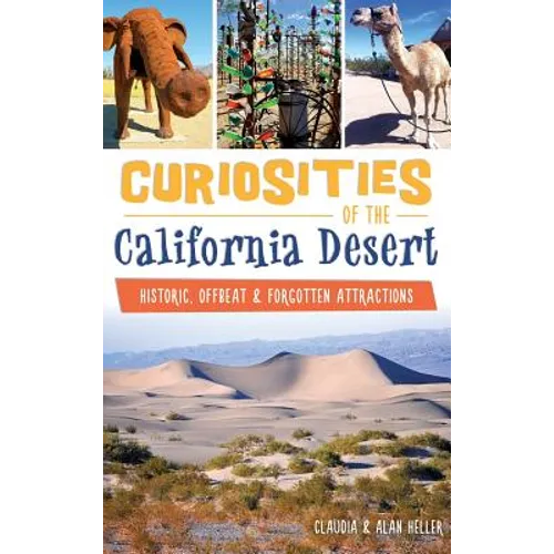 Curiosities of the California Desert: Historic, Offbeat & Forgotten Attractions - Hardcover