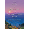 The Abcs to Praising and Worshipping God: Receiving Amazing Inner Peace from All Sixty-Six Books of the Bible - Discovering Transforming and Life-Chan - Paperback