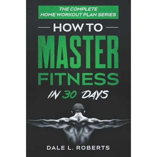 The Complete Home Workout Plan Series: How to Master Fitness in 30 Days - Paperback