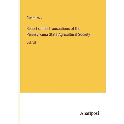 Report of the Transactions of the Pennsylvania State Agricultural Society: Vol. VII - Paperback