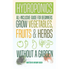 Hydroponics: All-Inclusive Guide for Beginners to Grow Fruits, Vegetables & Herbs Without a Garden - Paperback