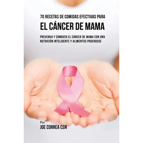 70 Recetas De Comidas Efectivas Para El Cáncer De Mama: Prevenga Y Combata El Cáncer De Mama Con una Nutrición Inteligente y Alimentos Poderosos - Paperback