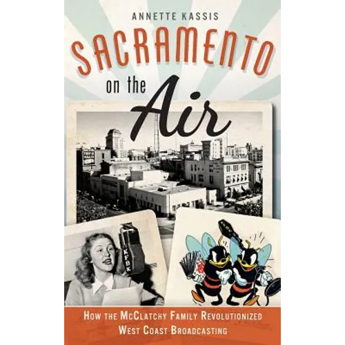Sacramento on the Air: How the McClatchy Family Revolutionized West Coast Broadcasting - Hardcover