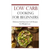 Low Carb Cooking for Beginners: Delicious and Easy Low Carb Recipes for Weight Loss - Paperback