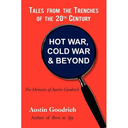 Hot War, Cold War & Beyond, Tales from the Trenches of the 20th Century: The Memoirs of Austin Goodrich - Paperback