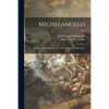 Michelangelo: a Record of His Life as Told in His Own Letters and Papers; 1913 - Paperback