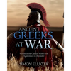 Ancient Greeks at War: Warfare in the Classical World from Agamemnon to Alexander - Hardcover