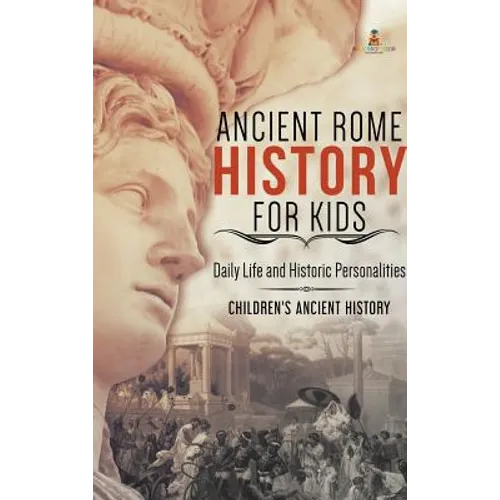 Ancient Rome History for Kids: Daily Life and Historic Personalities Children's Ancient History - Hardcover