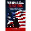 Winning Local Elections: A Guide To Winning Local, County and Legislative Political Campaigns - Paperback