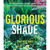 Glorious Shade: Dazzling Plants, Design Ideas, and Proven Techniques for Your Shady Garden - Paperback