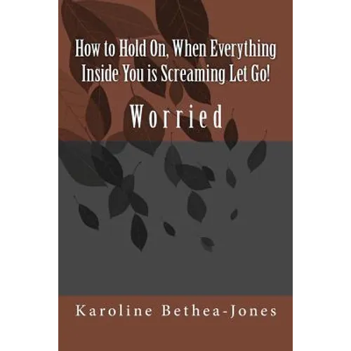 How to Hold On, When Everything Inside You is Screaming Let Go!: Worry - Paperback