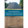 The Archaeology of Southeastern Native American Landscapes of the Colonial Era - Hardcover