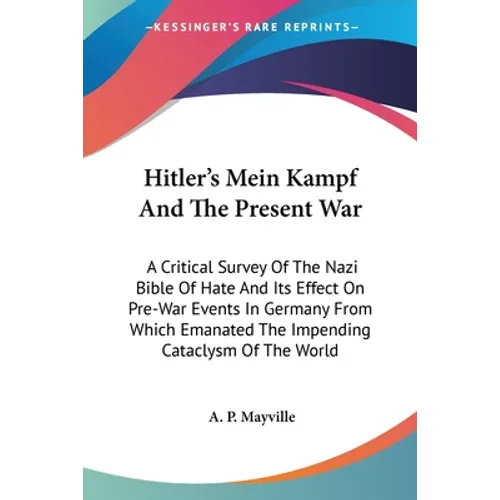 Hitler's Mein Kampf And The Present War: A Critical Survey Of The Nazi Bible Of Hate And Its Effect On Pre-War Events In Germany From Which Emanated T - Paperback