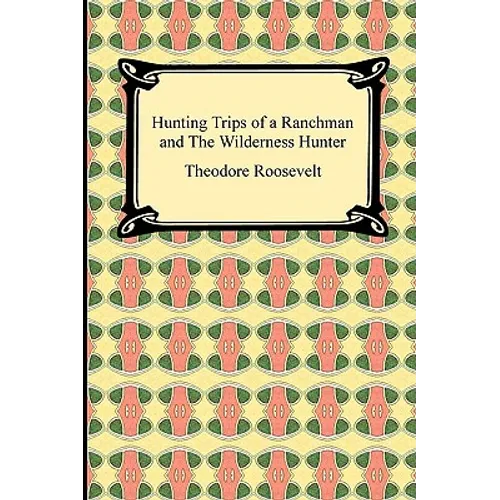 Hunting Trips of a Ranchman and The Wilderness Hunter - Paperback