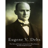 Eugene V. Debs: The Life and Legacy of America's Most Famous Socialist Political Leader - Paperback