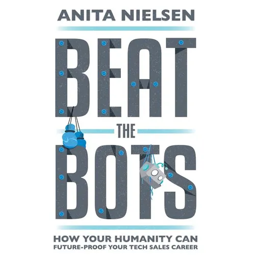 Beat The Bots: How Your Humanity Can Future-Proof Your Tech Sales Career - Hardcover