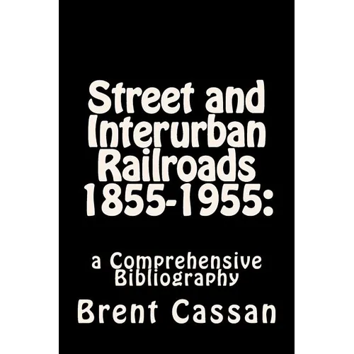 Street and Interurban Railroads 1855-1955: : a Comprehensive Bibliography - Paperback