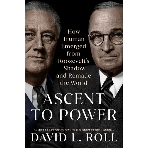 Ascent to Power: How Truman Emerged from Roosevelt's Shadow and Remade the World - Hardcover
