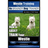 Westie Training Dog Training with the No BRAINER Dog TRAINER We Make it THAT Easy!: How to EASILY TRAIN Your Westie - Paperback