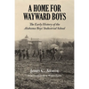 A Home for Wayward Boys: The Early History of the Alabama Boys' Industrial School - Paperback