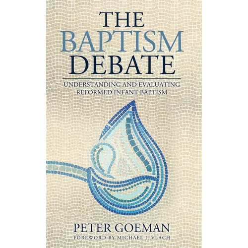 The Baptism Debate: Understanding and Evaluating Reformed Infant Baptism - Hardcover